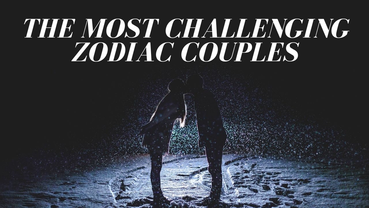 Zodiac Sign Compatibility: The Most Challenging Zodiac Couples