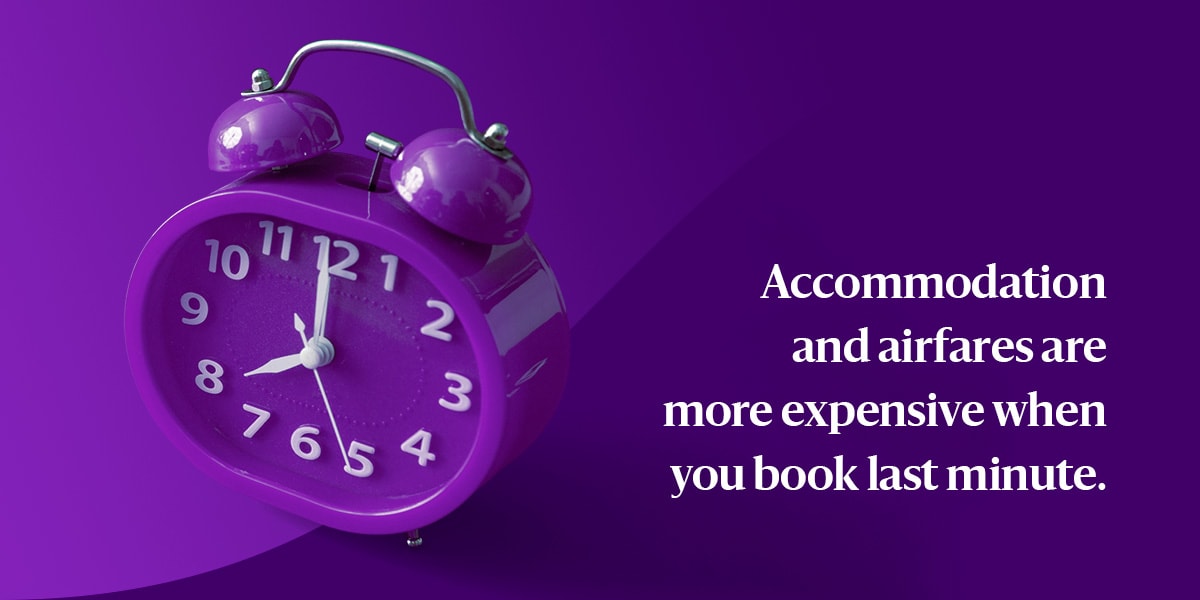 Accommodation and airfares are more expensive when you book last minute