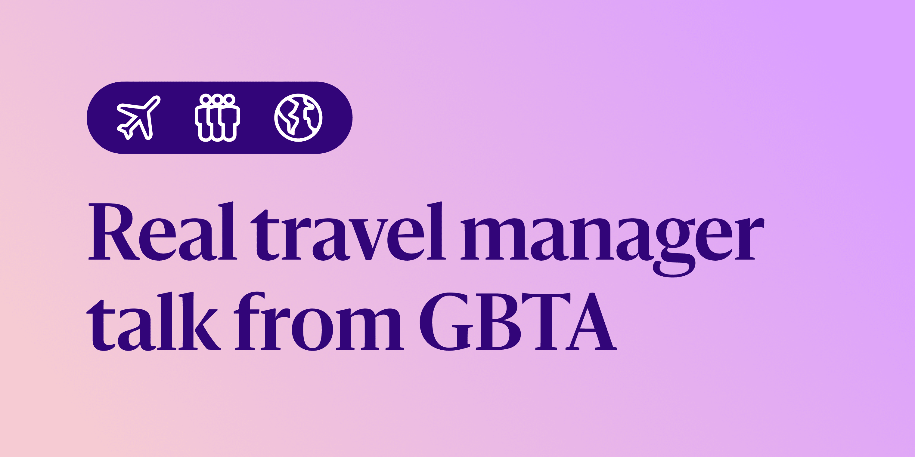 GBTA recap: It’s time to change the corporate travel playbook