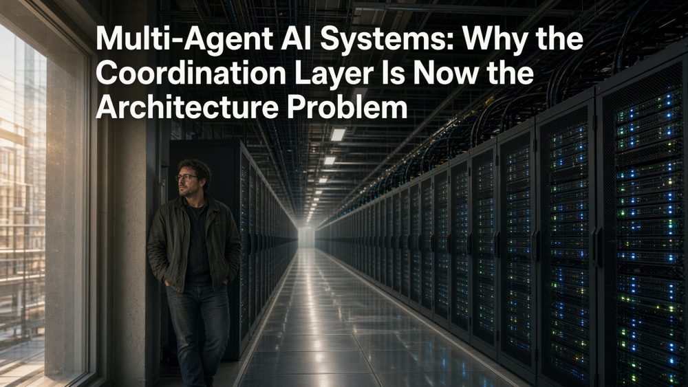Multi-Agent AI Systems: Why the Coordination Layer Is Now the Architecture Problem