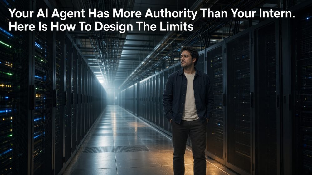 Your AI Agent Has More Authority Than Your Intern. Here Is How To Design The Limits