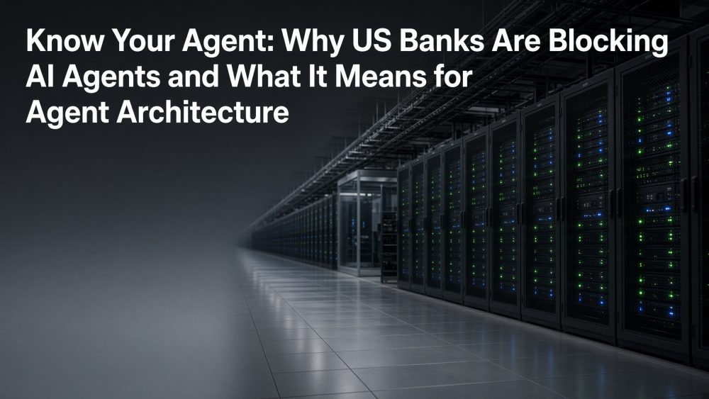 Know Your Agent: Why US Banks Are Blocking AI Agents and What It Means for Agent Architecture