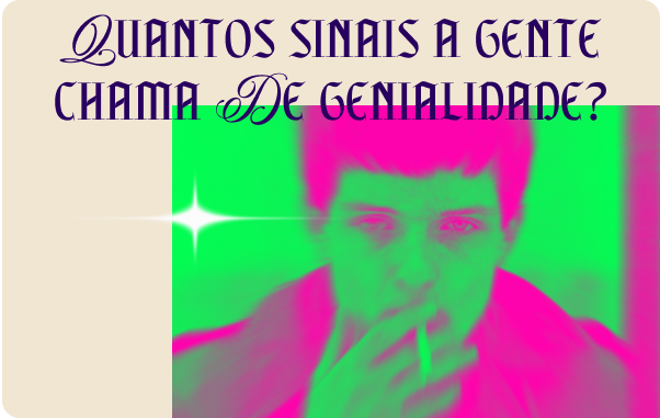 Quantos sinais a gente chama de genialidade?