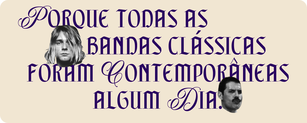 Porque todas as bandas clássicas foram contemporâneas algum dia