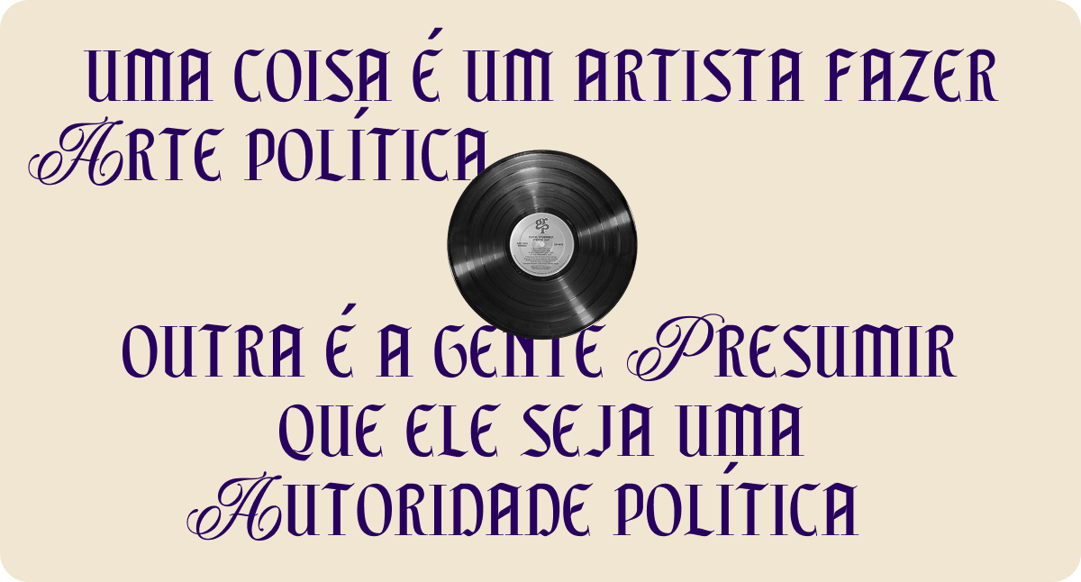 Uma coisa é um artista fazer arte política. Outra é a gente presumir que ele seja uma autoridade política.