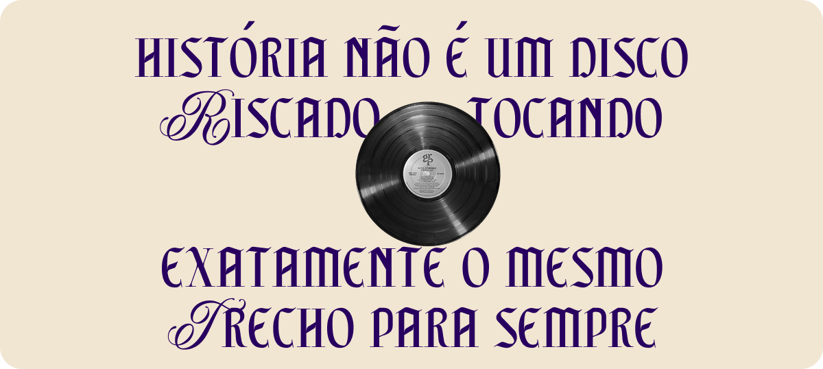 História não é um disco riscado tocando exatamente o mesmo trecho para sempre