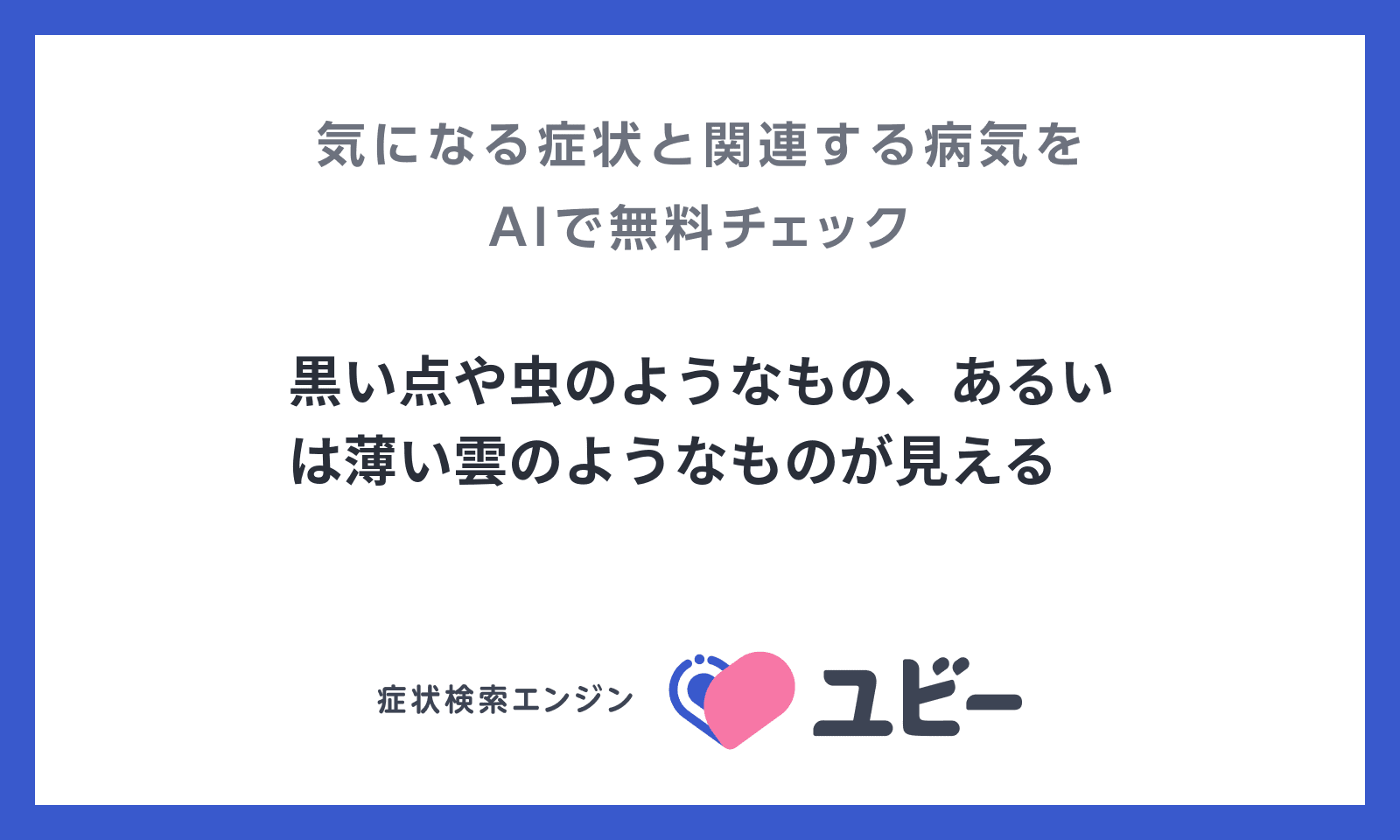 黒い点や虫のようなもの あるいは薄い雲のようなものが見える あなたの症状の原因と関連する病気をaiで無料チェック ユビー