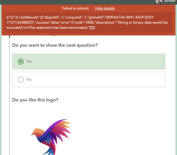 Capture d’écran d’une erreur de sondage dans ArcGIS Survey123. Une boîte de dialogue rouge s’affiche en haut de l’écran. Cette boîte comporte le texte suivant : « Failed to submit » (échec de l’envoi). En dessous se trouve un encadré rouge foncé avec le texte suivant : “[{“id”:0”addResults”:[{“objectId”:-1”uniqueID”:-1,”GlobalID”:”{89FA472A-0091-4429-82D1-77371348802}”,”success”:false,”error”:{“code”:1000,”description”:”String or binary data would be truncated.\r\nThe statement has been terminated.”}}]}] 