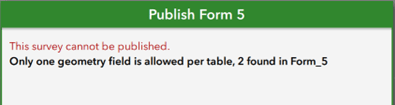 Une boîte verte dans ArcGIS Survey123, qui porte l’en-tête « Publish Form 5 » (publier le formulaire 5). À l’intérieur de la boîte, le texte suivant s’affiche : « This survey cannot be published » (ce sondage ne peut être publié). En dessous, un autre message indique : « Only one geometry field is allowed per table, 2 found in Form_5 » (un seul champ géométrique est autorisé par table; le formulaire 5 en compte 2).