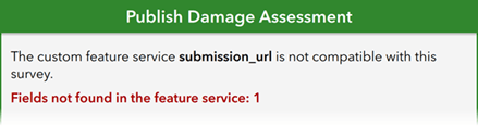 Une boîte verte dans ArcGIS Survey123 Connect, qui porte l’en-tête « Publish Damage Assessment » (identification de l’erreur de publication). À l’intérieur de la boîte, le texte suivant s’affiche : « The custom feature service submission_url is not compatible with this survey » (l’adresse URL d’envoi du service d’entité personnalisé n’est pas compatible avec ce sondage). En dessous, un texte en rouge et en gras indique « Fields not found in the feature service: 1 » (champs non trouvés dans le service d’entités : 1).