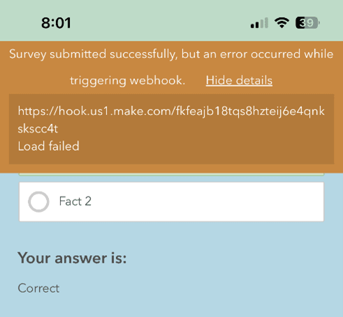 Capture d’écran d’une erreur de sondage dans ArcGIS Survey123. L’erreur est affichée en haut de l’écran dans une boîte de dialogue orange. La boîte contient le texte suivant : « Survey submitted successfully, but an error occurred while triggering webhook » (le sondage a été soumis avec succès, mais une erreur s’est produite lors du déclenchement du rappel web). En dessous, une boîte orange plus foncé affiche plus de texte : « https://hook.us1.make.com/fkfeajb18tqs8hnteji6e4qnkskscc4t Load failed ».