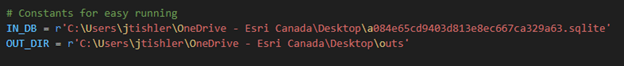 A screenshot of python code stating “# Constants for easy running IN_DB = r'C:\Users\jtishler\OneDrive - Esri Canada\Desktop\a084e65cd9403d813e8ec667ca329a63.sqlite' OUT_DIR = r'C:\Users\jtishler\OneDrive - Esri Canada\Desktop\outs'”