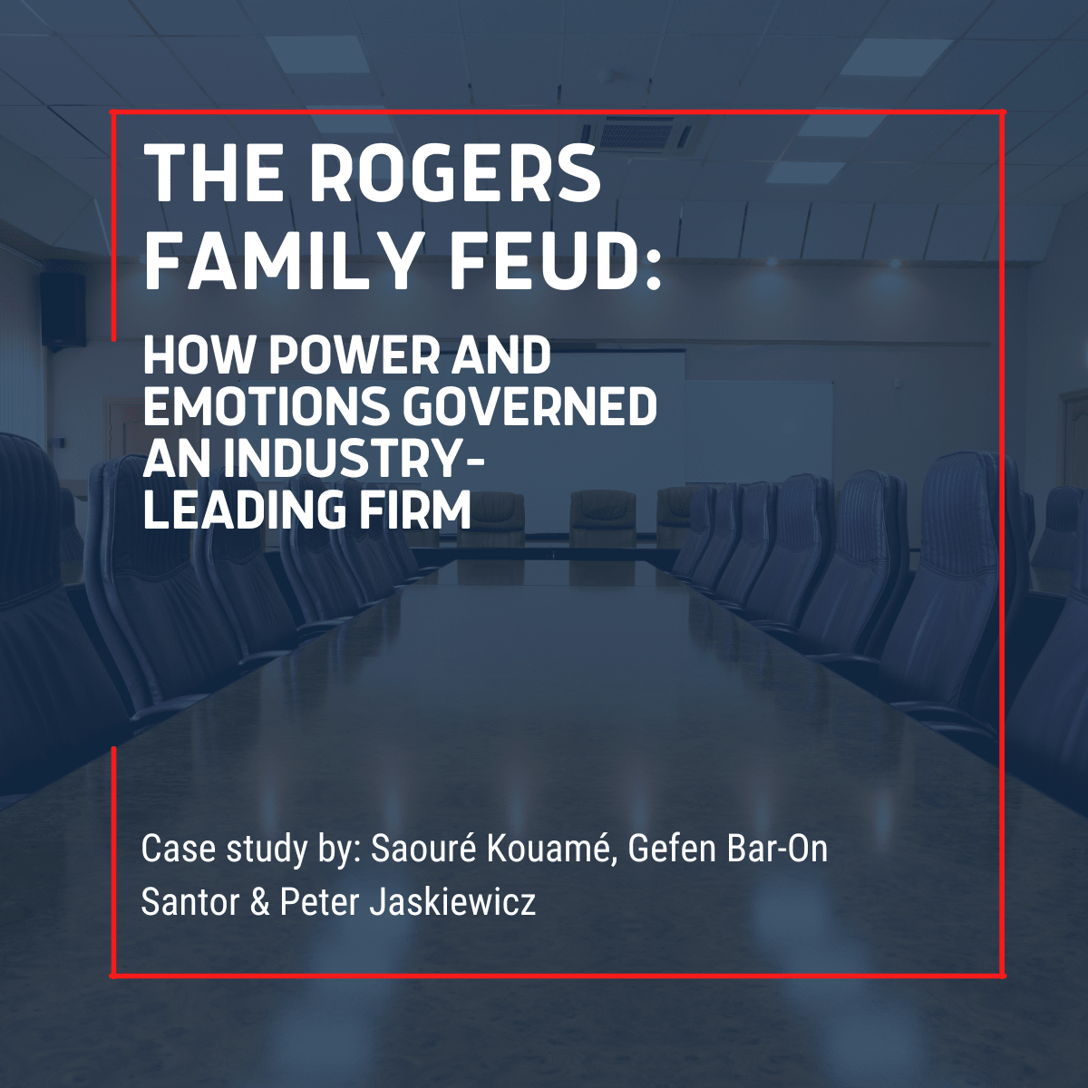 Text: The Rogers Family Feud: A New Case Study How Power and Emotions Governed an Industry-Leading Firm, Case study by Saouré Kouamé, Gefen Bar-On Santor, and Peter Jaskiewicz An empty board room with the words "The Rogers Family Feud: A New Case Study How Power and Emotions Governed an Industry-Leading Firm, Case study by Saouré Kouamé, Gefen Bar-On Santor, and Peter Jaskiewicz