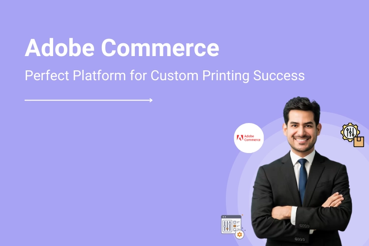 Why Adobe Commerce is an Ideal Choice for Custom Printing Shops| DesignNBuy