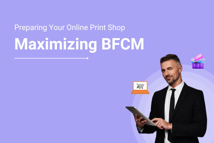 Maximizing Black Friday & Cyber Monday : A Guide to Prepare Your Online Print Shop for BFCM 2025
