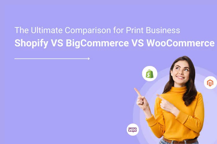 Shopify vs WooCommerce vs BigCommerce : Which Suits Your Print Business?