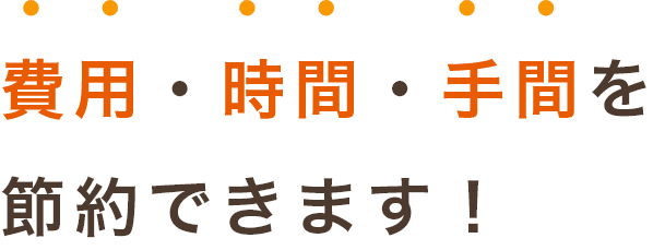 費用・時間・手間を節約できます！