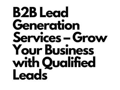 B2B Lead Generation Services – Grow Your Business with Qualified Leads