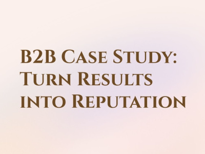 B2B Case Study: Turn Results into Reputation