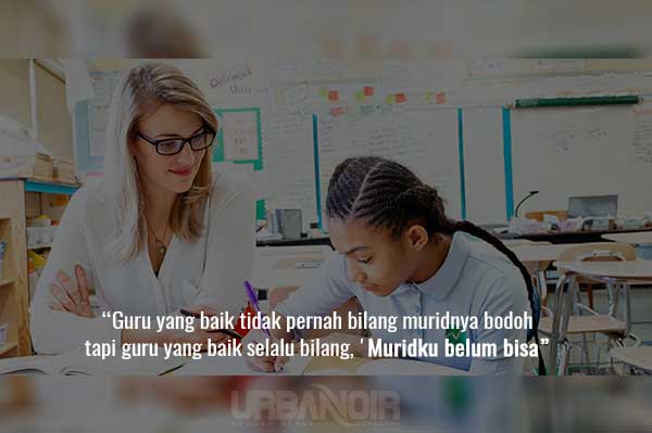 Seorang guru yang mencoba mengajar siswanya tanpa memberikan inspirasi agar mereka memiliki hasrat untuk belajar, adalah seolah memalu besi yang sudah dingin