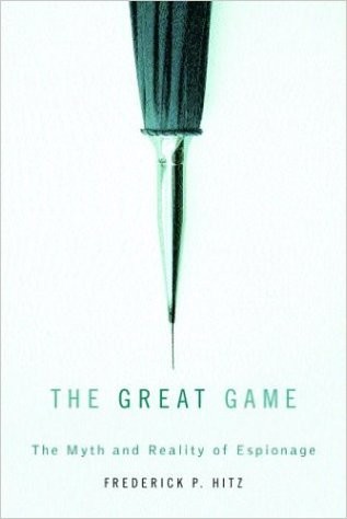 The Great Game: The Myth and Reality of Espionage by Frederick P. Hitz