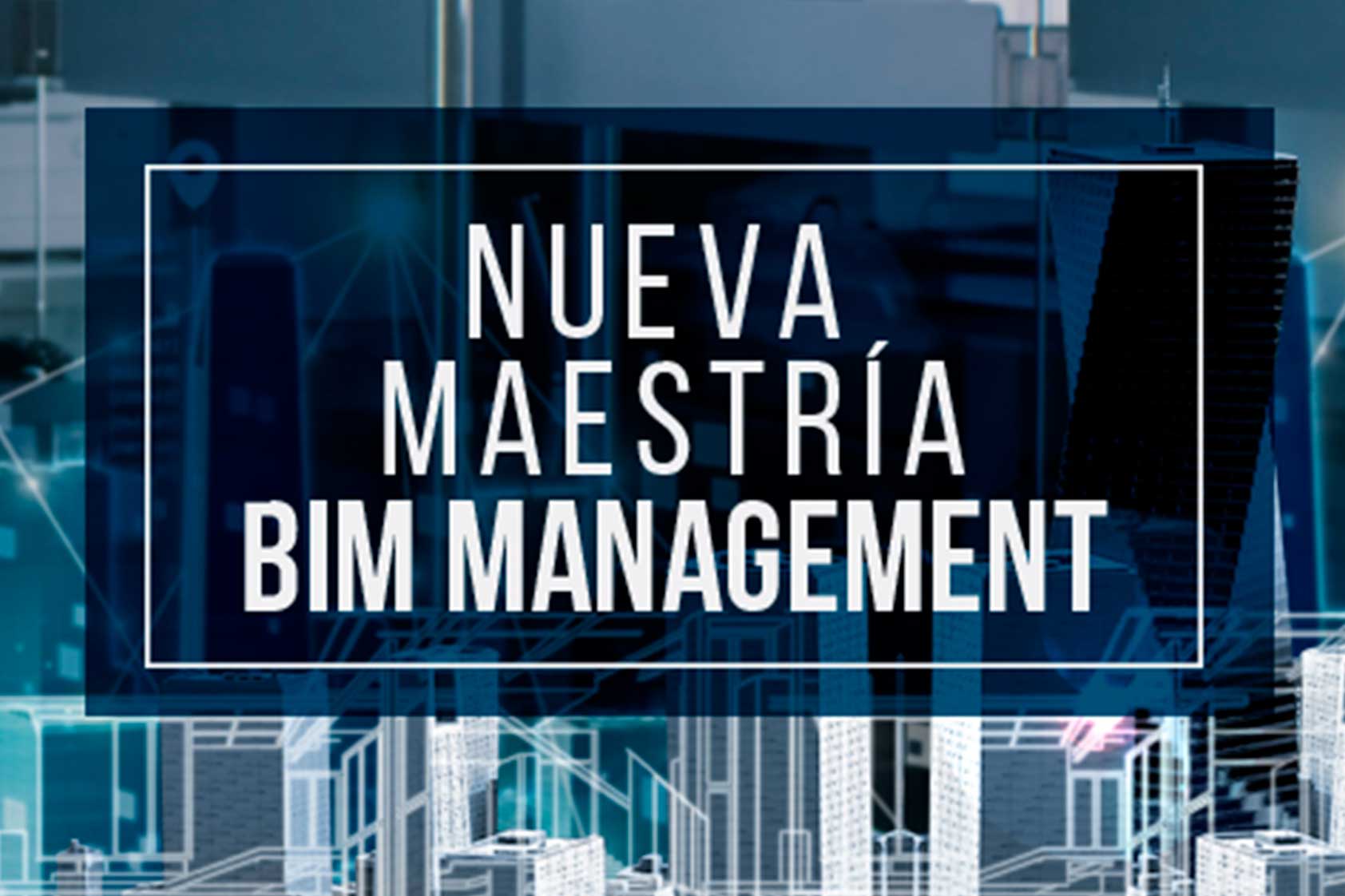 Maestría en Modelado y Gestión de Proyectos de Construcción BIM Management – Nuevo Programa