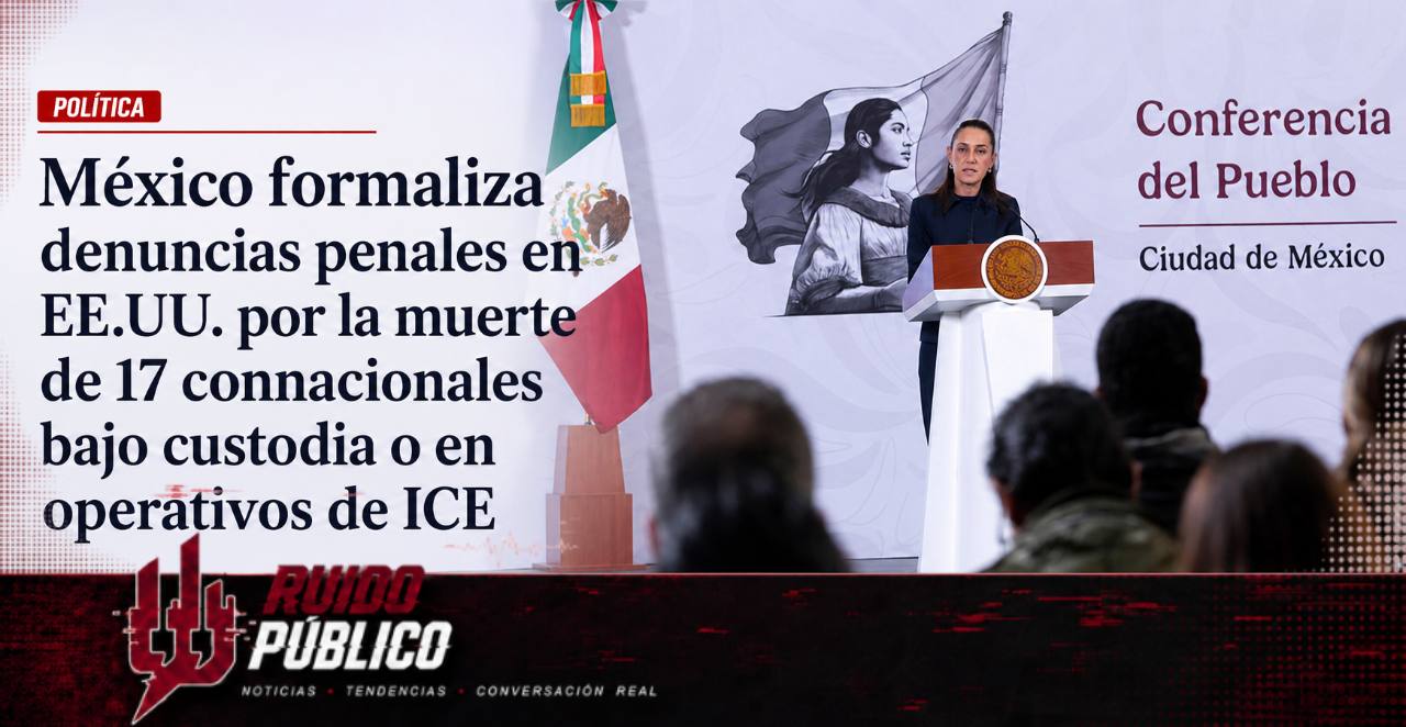 México formaliza denuncias penales en EE.UU. por la muerte de 17 connacionales bajo custodia o en operativos de ICE