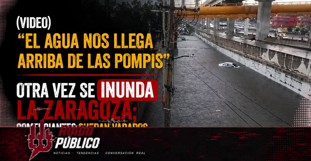 (VIDEO) “El agua nos llega arriba de las pompis” Otra vez se inunda la Zaragoza; comerciantes quedan varados en Los Reyes La Paz