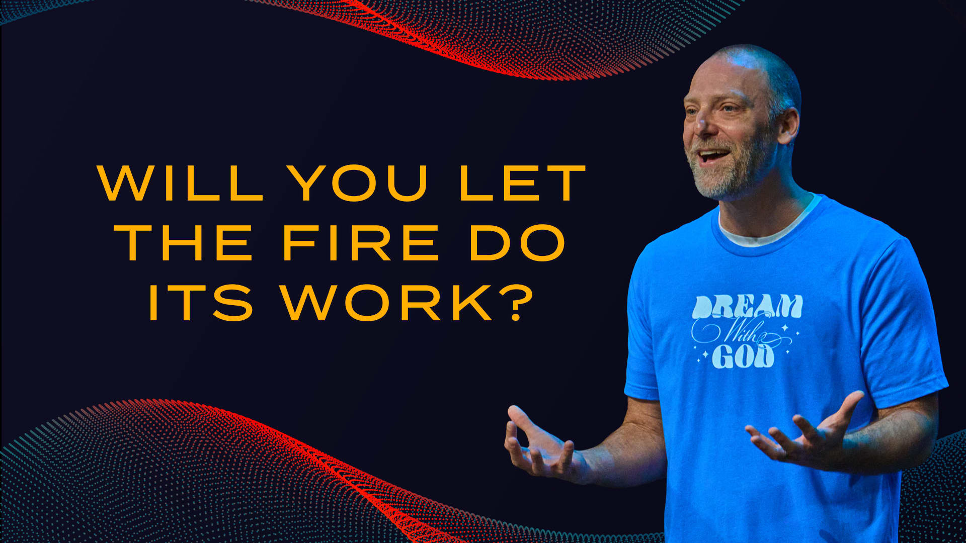 Will You Let the Fire Do Its Work?