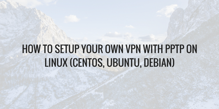 How To Setup Your Own VPN With PPTP on Linux (CentOS, Ubuntu, Debian)