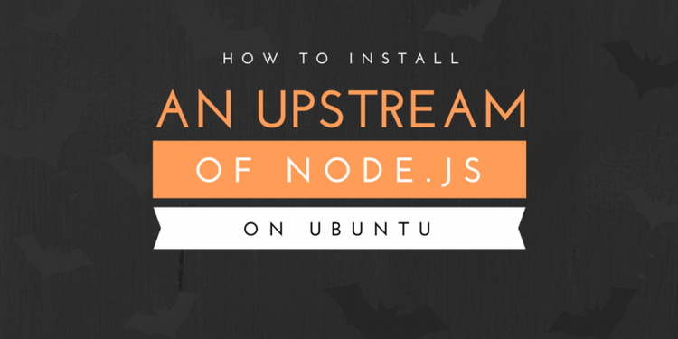 How To Install an Upstream Version of Node.js on Ubuntu
