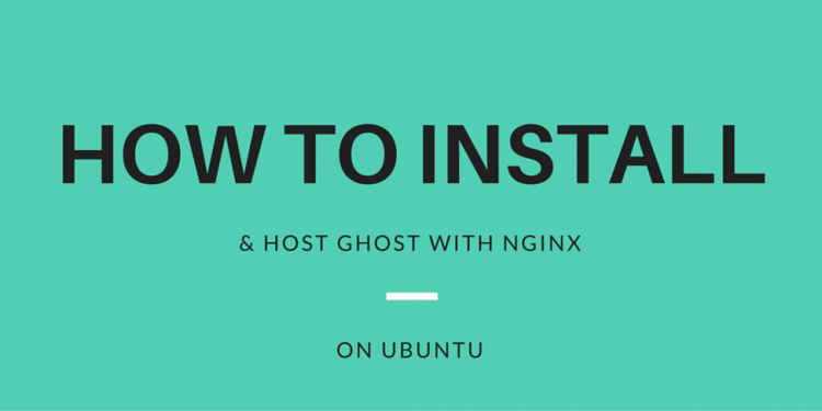 How To Install & Host Ghost with Nginx on Ubuntu