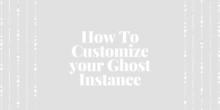 How To Customize your Ghost Instance