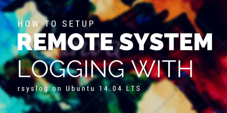 How to Setup Remote System Logging with rsyslog on Ubuntu 14.04 LTS