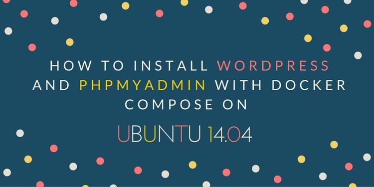 How To Install WordPress & PhpMyAdmin with Docker Compose on Ubuntu 14.04