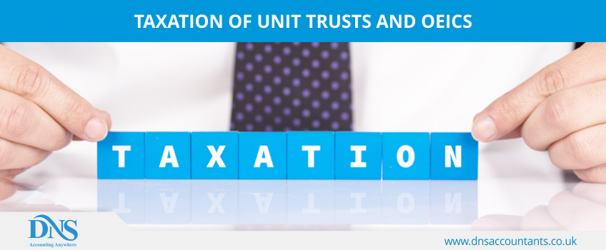Taxation of Unit Trusts and OEICs Taxation of Unit Trusts and OEICs