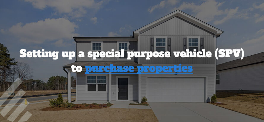 Setting Up a Special Purpose Vehicle (SPV) To Purchase Properties Setting Up a Special Purpose Vehicle (SPV) To Purchase Properties