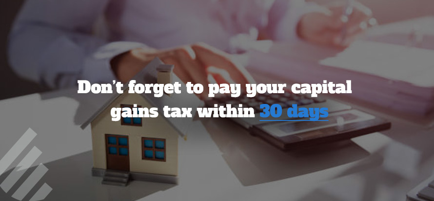 Don’t Forget to Pay your Capital Gains Tax within 30 Days!