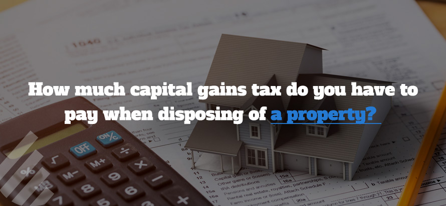 How much capital gains tax do you have to pay when disposing of a property?