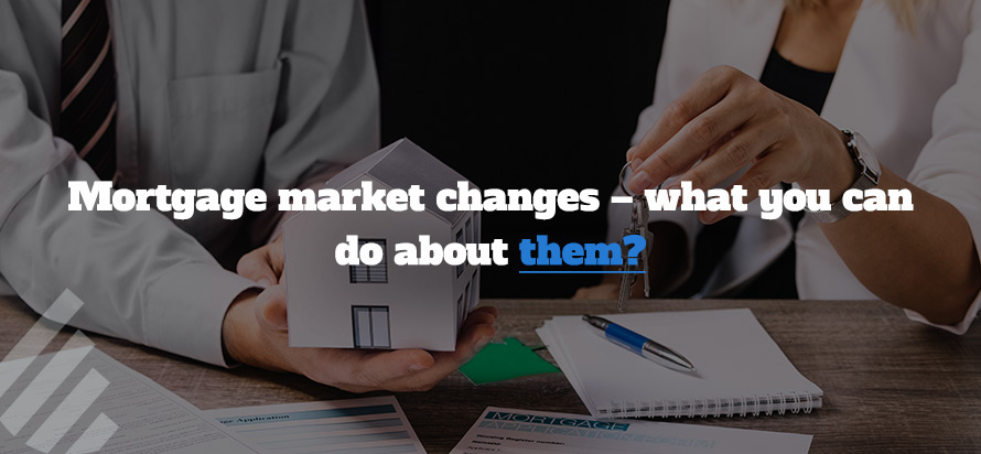 Mortgage market changes – what you can do about them? 