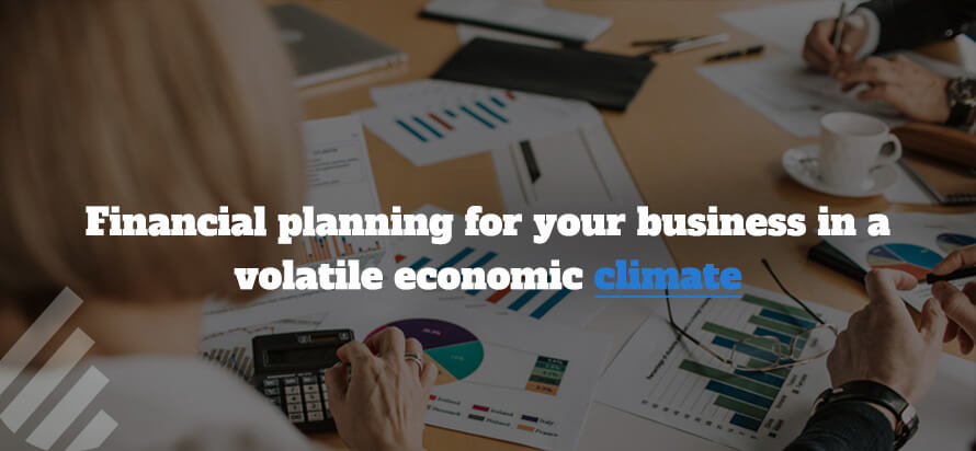 Financial planning for your business in a volatile economic climate