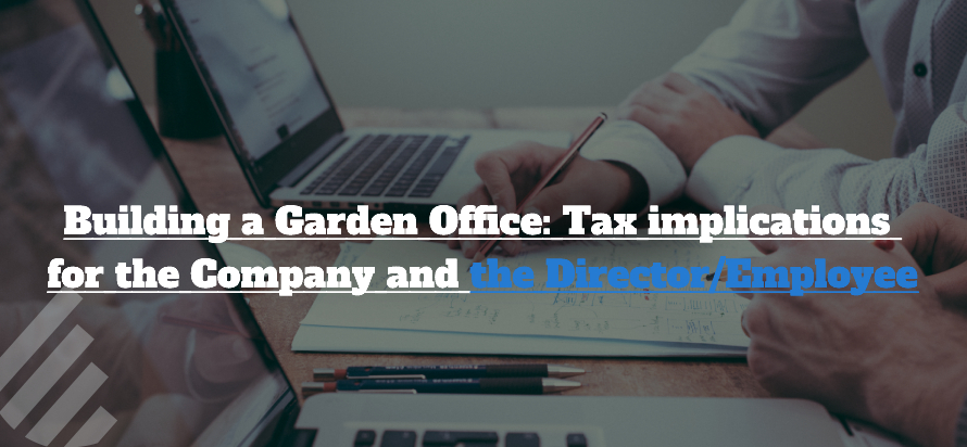 Building a Garden Office: Tax implications for the Company and the Director/Employee