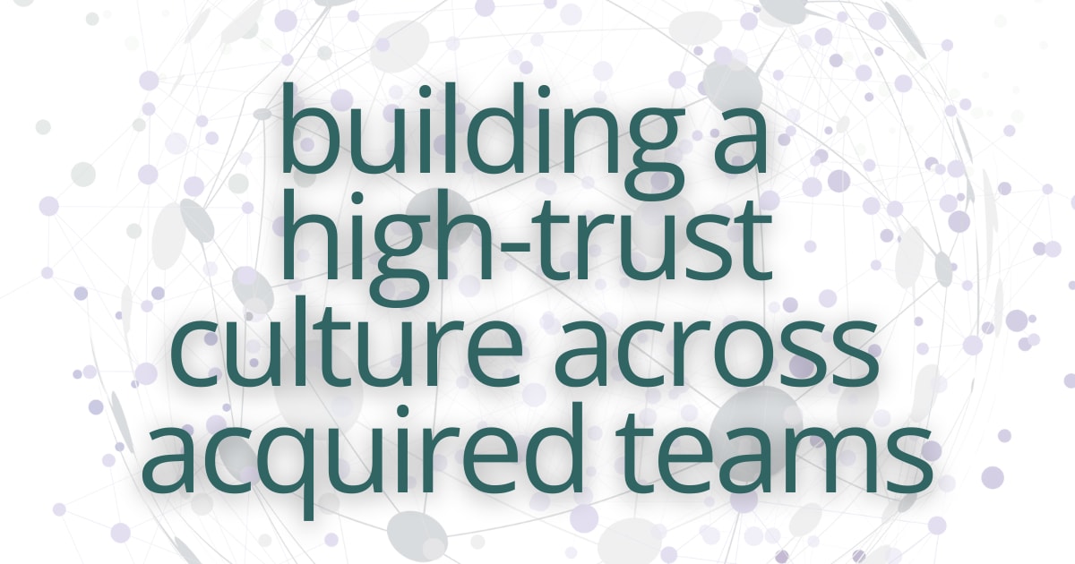 Building a High-Trust Culture Across Acquired Teams