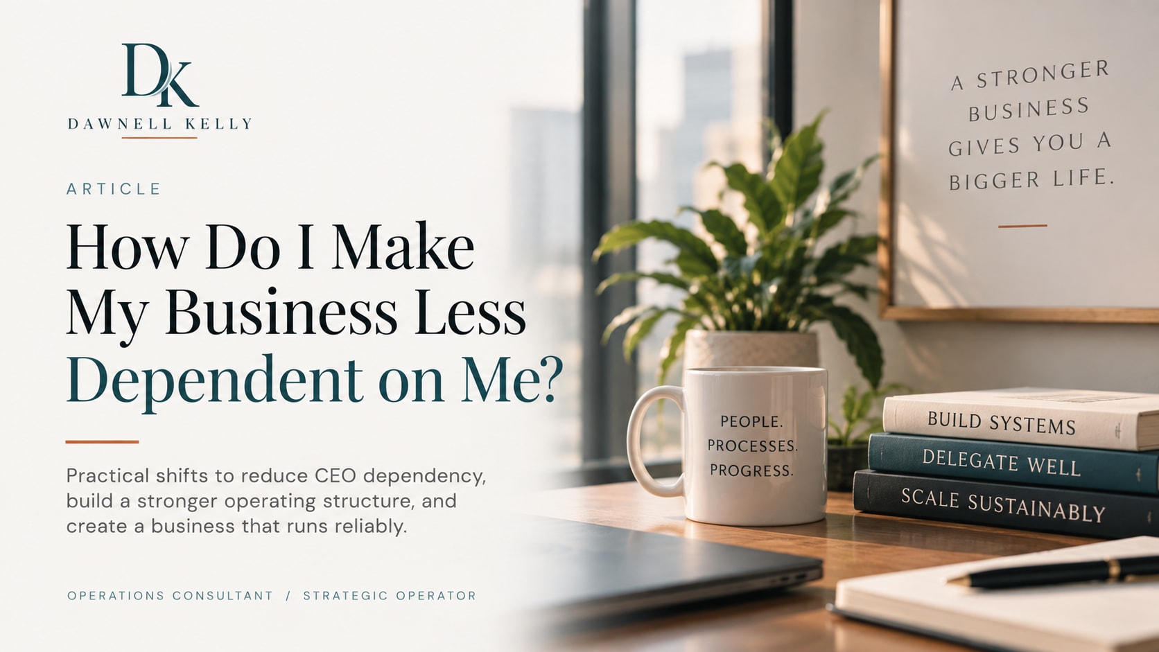 How Do I Make My Business Less Dependent on Me?