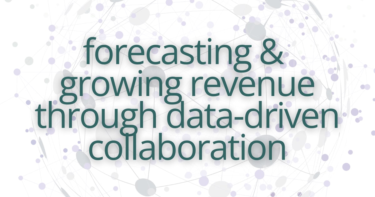Forecasting & Growing Revenue Through Data-Driven Collaboration