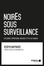 NoirEs sous surveillance : esclavage, répression et violence d'État au Canada, de Robyn Maynard, éditions Mémoire d’encrier, 2018