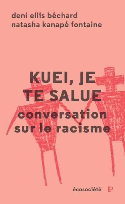 Kuei, je te salue : conversation sur le racisme, de Deni Ellis Béchard et Natasha Kanapé Fontaine