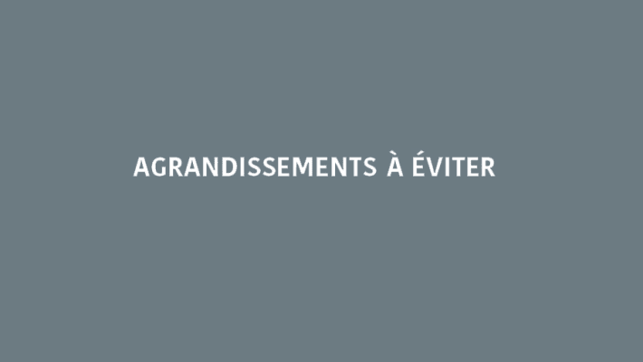 Agrandissements à éviter