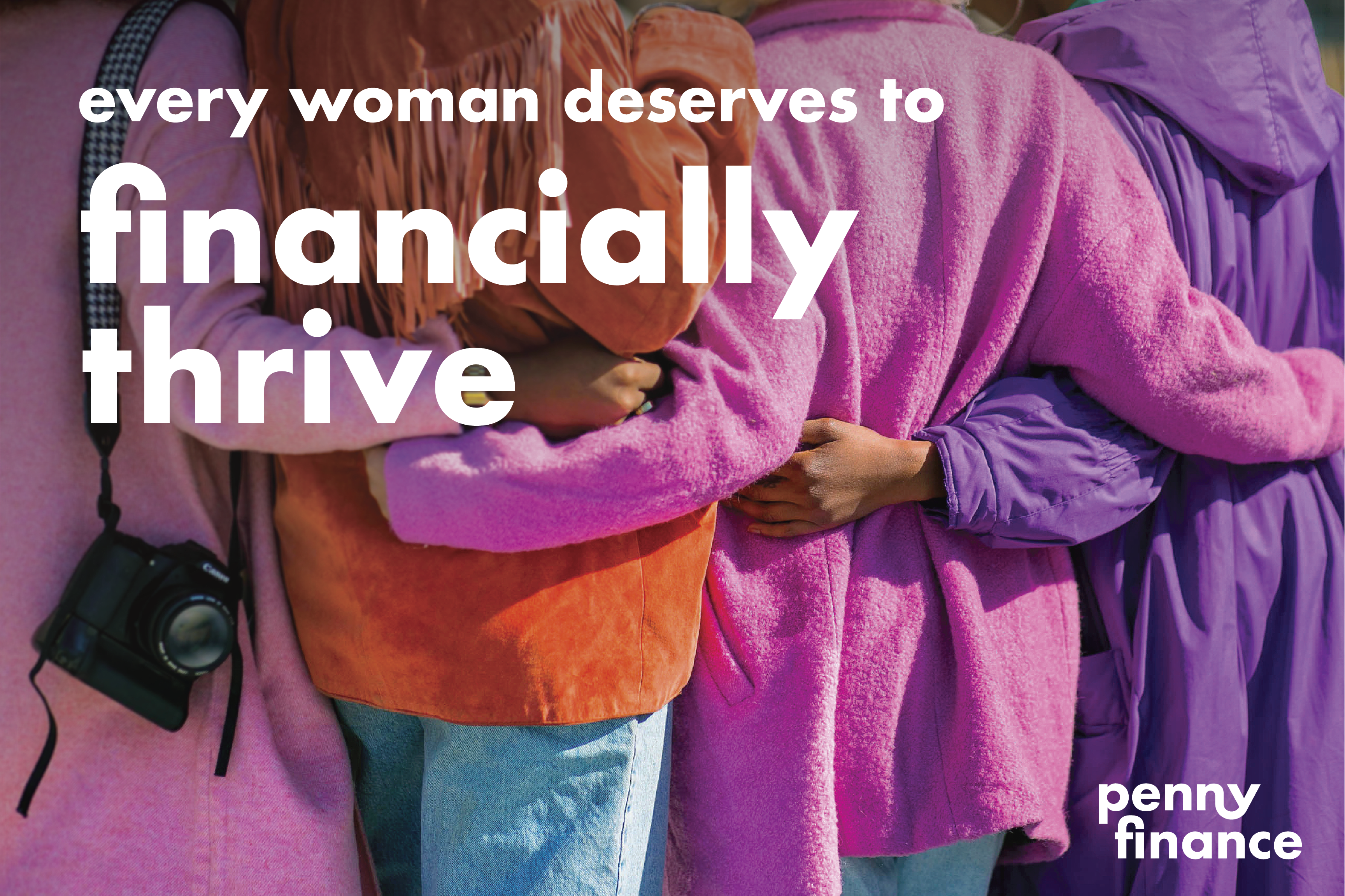 four people in colorful jackets facing away with interlinked arms. The text reads, 'every woman deserves to financially thrive' with the 'penny finance' logo