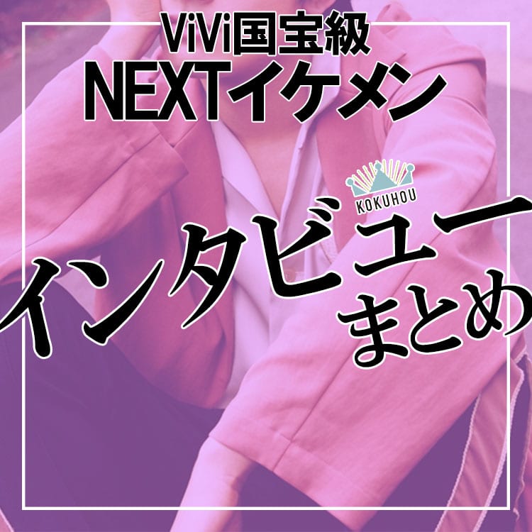 美しくて尊い Vivi国宝級nextイケメンインタビューまとめ Vivi